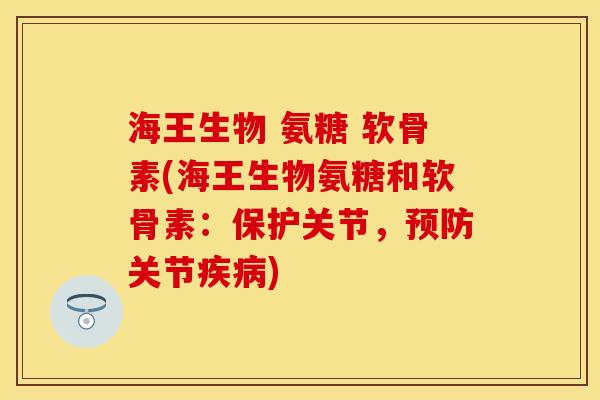 海王生物 氨糖 软骨素(海王生物氨糖和软骨素：保护关节，预防关节疾病)
