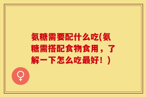 氨糖需要配什么吃(氨糖需搭配食物食用，了解一下怎么吃最好！)