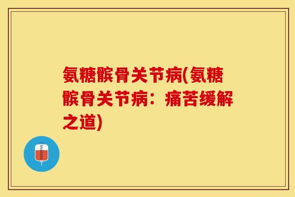 氨糖髌骨关节病(氨糖髌骨关节病：痛苦缓解之道)