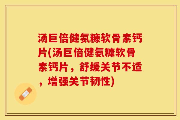 汤巨倍健氨糠软骨素钙片(汤巨倍健氨糠软骨素钙片，舒缓关节不适，增强关节韧性)