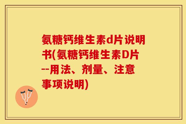 氨糖钙维生素d片说明书(氨糖钙维生素D片--用法、剂量、注意事项说明)