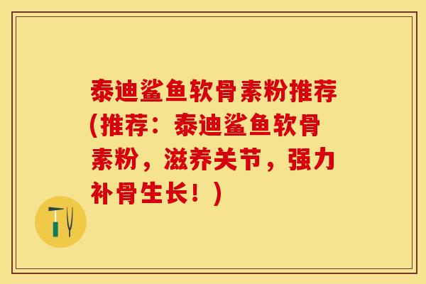 泰迪鲨鱼软骨素粉推荐(推荐：泰迪鲨鱼软骨素粉，滋养关节，强力补骨生长！)-第1张图片-关节保镖