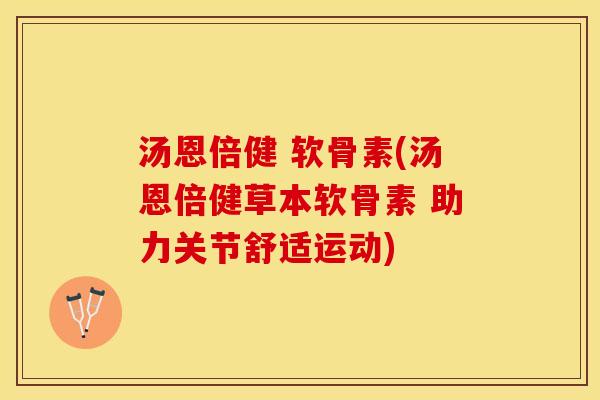 汤恩倍健 软骨素(汤恩倍健草本软骨素 助力关节舒适运动)