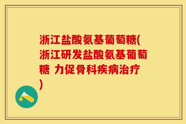 浙江盐酸氨基葡萄糖(浙江研发盐酸氨基葡萄糖 力促骨科疾病治疗)