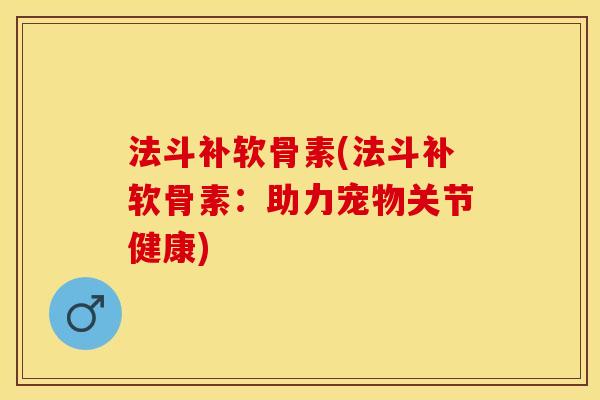 法斗补软骨素(法斗补软骨素：助力宠物关节健康)
