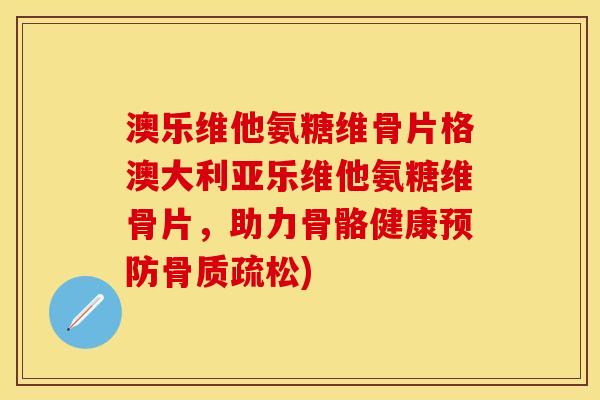 澳乐维他氨糖维骨片格澳大利亚乐维他氨糖维骨片，助力骨骼健康预防骨质疏松)