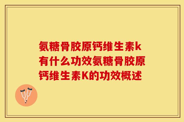 氨糖骨胶原钙维生素k有什么功效氨糖骨胶原钙维生素K的功效概述
