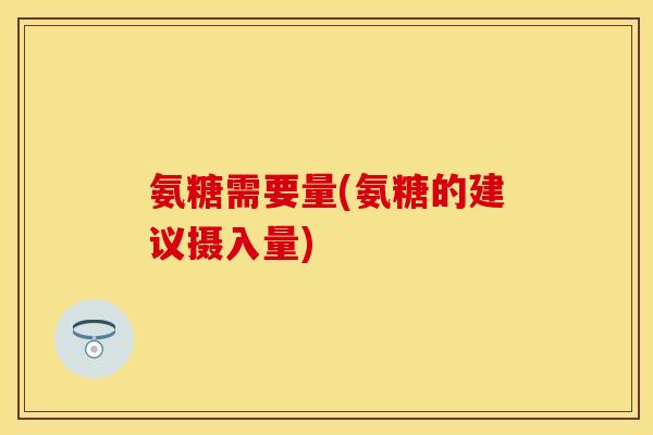 氨糖需要量(氨糖的建议摄入量)-第1张图片-关节保镖 氨糖需要量(氨糖的建议摄入量)-第1张图片-关节保镖