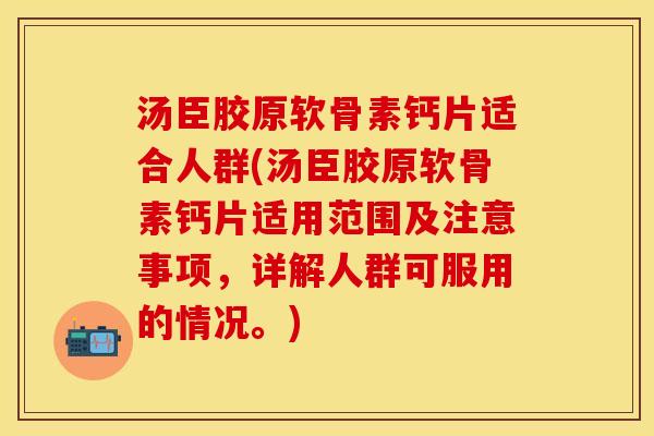 汤臣胶原软骨素钙片适合人群(汤臣胶原软骨素钙片适用范围及注意事项，详解人群可服用的情况。)