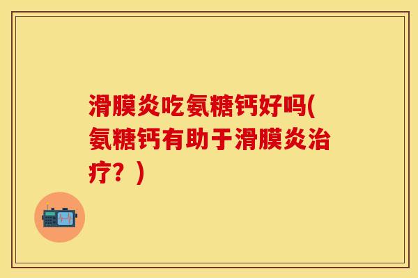 滑膜炎吃氨糖钙好吗(氨糖钙有助于滑膜炎治疗？)