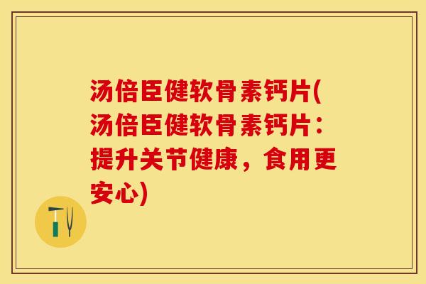 汤倍臣健软骨素钙片(汤倍臣健软骨素钙片：提升关节健康，食用更安心)