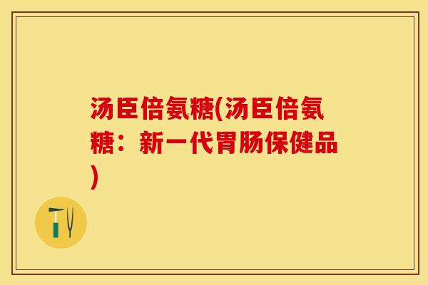 汤臣倍氨糖(汤臣倍氨糖：新一代胃肠保健品)