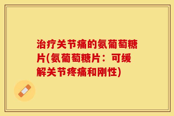 治疗关节痛的氨葡萄糖片(氨葡萄糖片：可缓解关节疼痛和刚性)