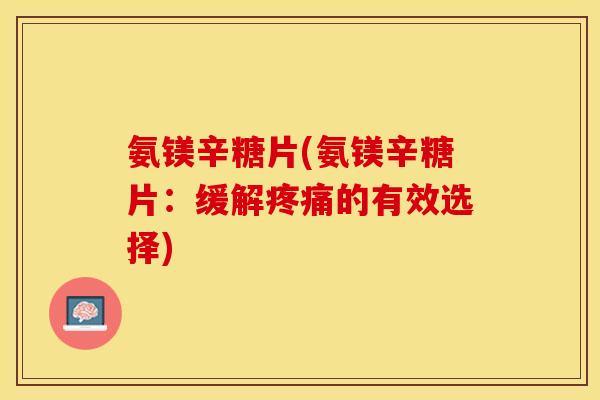 氨镁辛糖片(氨镁辛糖片：缓解疼痛的有效选择)