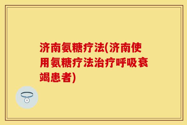 济南氨糖疗法(济南使用氨糖疗法治疗呼吸衰竭患者)