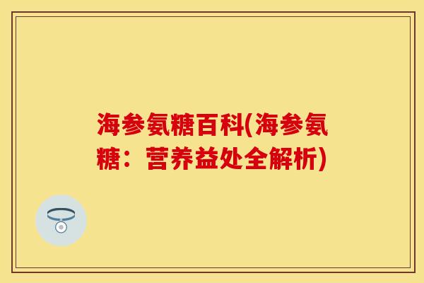 海参氨糖百科(海参氨糖:营养益处全解析)-第1张图片-关节保镖 海参氨糖百科(海参氨糖:营养益处全解析)-第1张图片-关节保镖