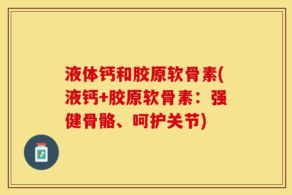 液体钙和胶原软骨素(液钙+胶原软骨素：强健骨骼、呵护关节)