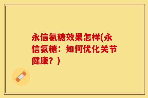 永信氨糖效果怎样(永信氨糖：如何优化关节健康？)