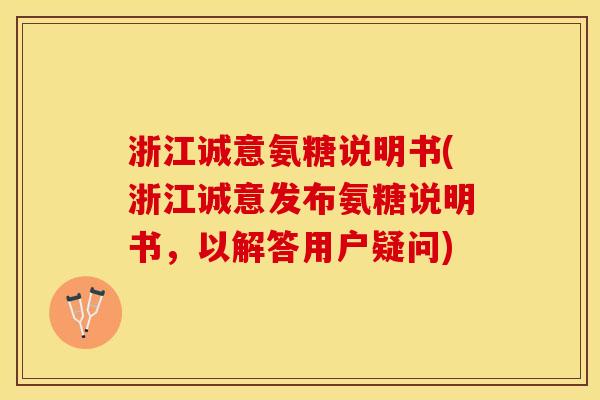 浙江诚意氨糖说明书(浙江诚意发布氨糖说明书，以解答用户疑问)