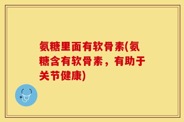 氨糖里面有软骨素(氨糖含有软骨素，有助于关节健康)