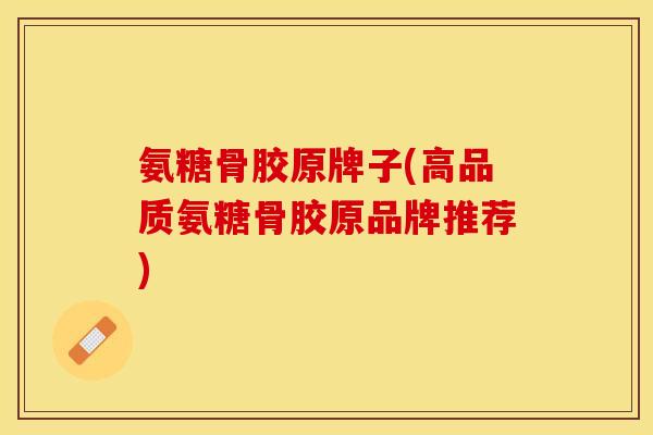 氨糖骨胶原牌子(高品质氨糖骨胶原品牌推荐)