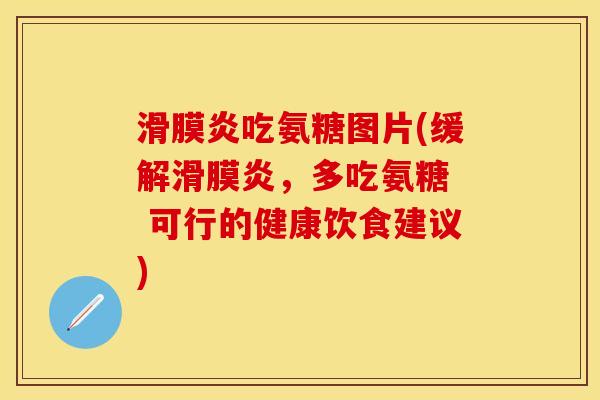 滑膜炎吃氨糖图片(缓解滑膜炎，多吃氨糖  可行的健康饮食建议)