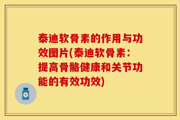 泰迪软骨素的作用与功效图片(泰迪软骨素：提高骨骼健康和关节功能的有效功效)
