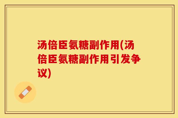 汤倍臣氨糖副作用(汤倍臣氨糖副作用引发争议)