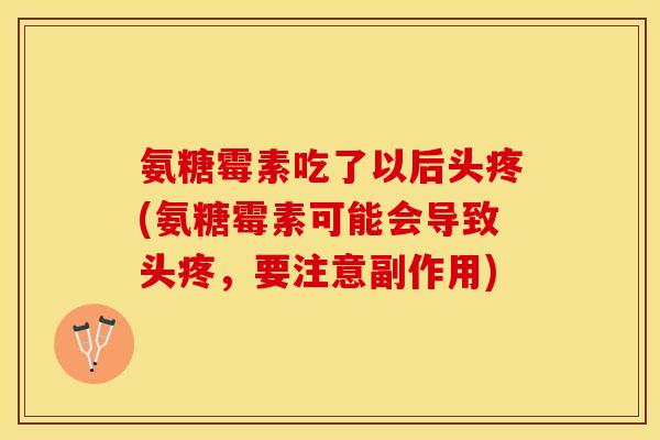 氨糖霉素吃了以后头疼(氨糖霉素可能会导致头疼，要注意副作用)