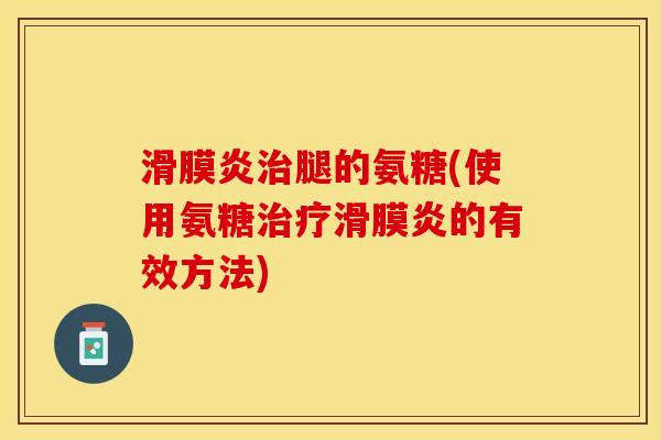滑膜炎治腿的氨糖(使用氨糖治疗滑膜炎的有效方法)
