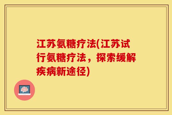江苏氨糖疗法(江苏试行氨糖疗法，探索缓解疾病新途径)