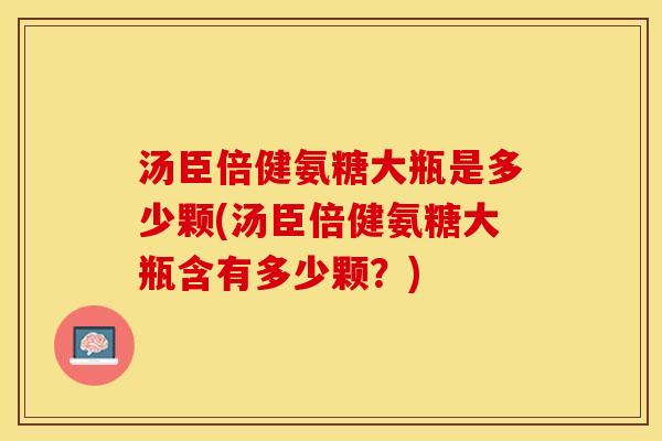 汤臣倍健氨糖大瓶是多少颗(汤臣倍健氨糖大瓶含有多少颗？)