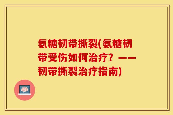 氨糖韧带撕裂(氨糖韧带受伤如何治疗？——韧带撕裂治疗指南)