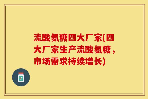 流酸氨糖四大厂家(四大厂家生产流酸氨糖，市场需求持续增长)
