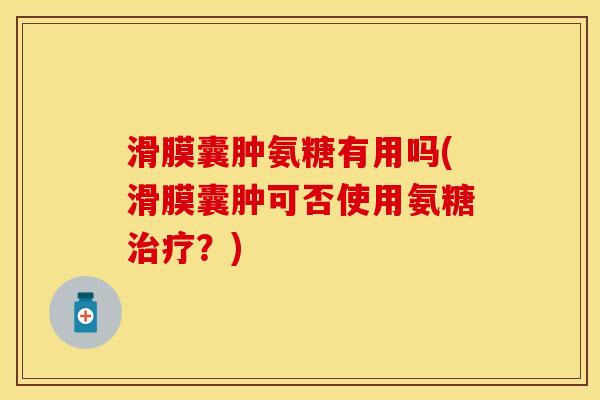 滑膜囊肿氨糖有用吗(滑膜囊肿可否使用氨糖治疗？)