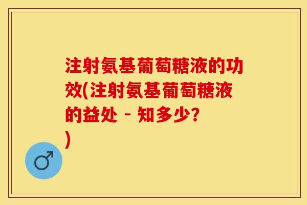 注射氨基葡萄糖液的功效(注射氨基葡萄糖液的益处 - 知多少？)-第1张图片-关节保镖