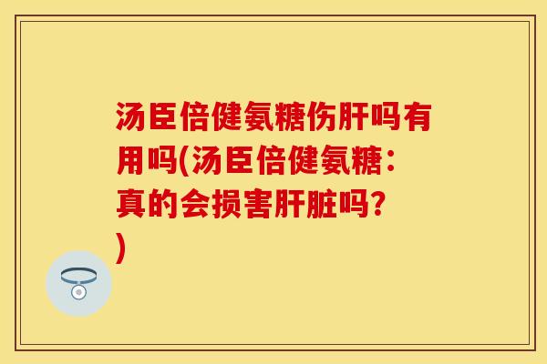 汤臣倍健氨糖伤肝吗有用吗(汤臣倍健氨糖:真的会损害肝脏吗? )-第1张图片-关节保镖 汤臣倍健氨糖伤肝吗有用吗(汤臣倍健氨糖:真的会损害肝脏吗? )-第1张图片-关节保镖