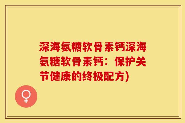 深海氨糖软骨素钙深海氨糖软骨素钙：保护关节健康的终极配方)