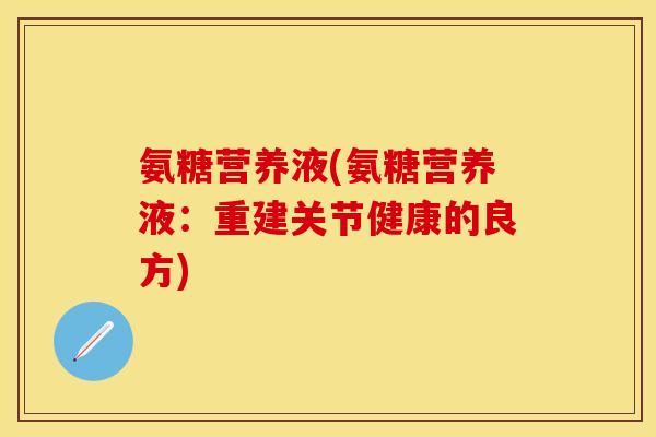 氨糖营养液(氨糖营养液：重建关节健康的良方)
