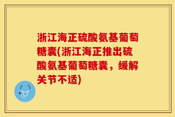 浙江海正硫酸氨基葡萄糖囊(浙江海正推出硫酸氨基葡萄糖囊,缓解关节不适)-第1张图片-关节保镖 浙江海正硫酸氨基葡萄糖囊(浙江海正推出硫酸氨基葡萄糖囊,缓解关节不适)-第1张图片-关节保镖