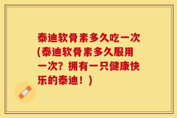泰迪软骨素多久吃一次(泰迪软骨素多久服用一次？拥有一只健康快乐的泰迪！)