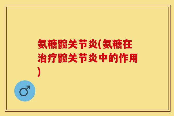 氨糖髋关节炎(氨糖在治疗髋关节炎中的作用)