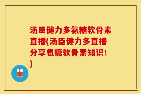汤臣健力多氨糖软骨素直播(汤臣健力多直播分享氨糖软骨素知识！)