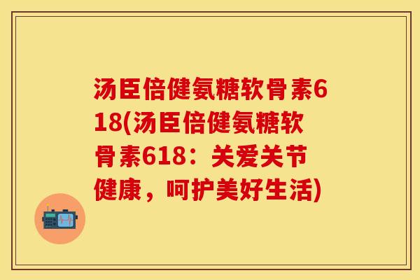 汤臣倍健氨糖软骨素618(汤臣倍健氨糖软骨素618：关爱关节健康，呵护美好生活)