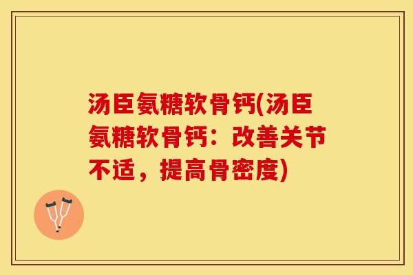 汤臣氨糖软骨钙(汤臣氨糖软骨钙：改善关节不适，提高骨密度)