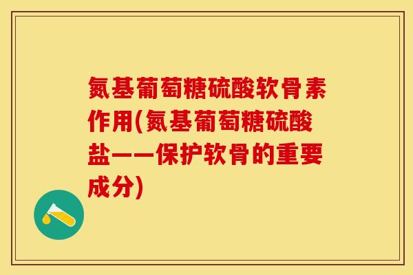 氮基葡萄糖硫酸软骨素作用(氮基葡萄糖硫酸盐——保护软骨的重要成分)-第1张图片-关节保镖