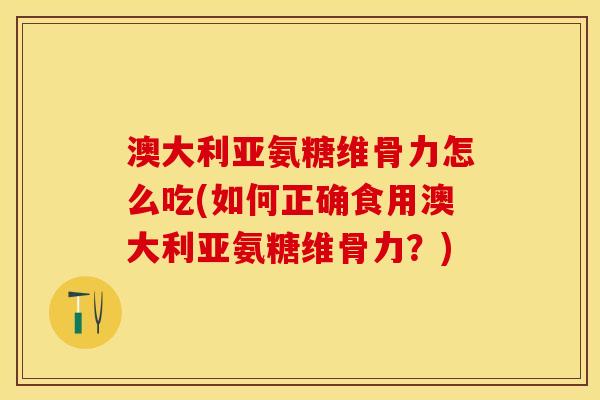 澳大利亚氨糖维骨力怎么吃(如何正确食用澳大利亚氨糖维骨力？)