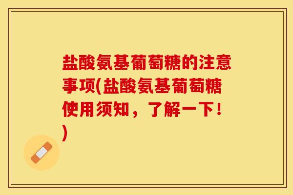盐酸氨基葡萄糖的注意事项(盐酸氨基葡萄糖使用须知，了解一下！)