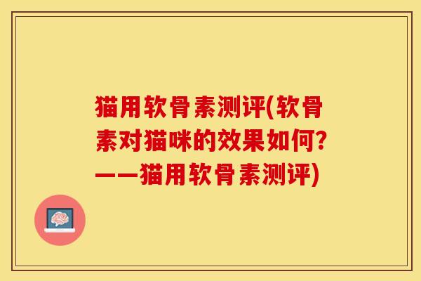 猫用软骨素测评(软骨素对猫咪的效果如何？——猫用软骨素测评)