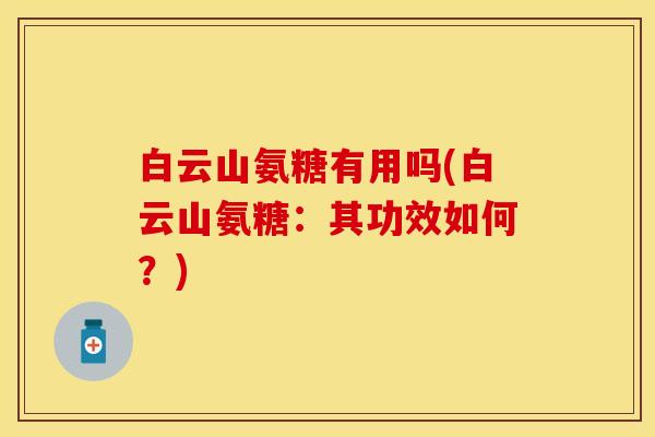 白云山氨糖有用吗(白云山氨糖：其功效如何？)
